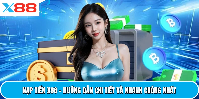 Nạp Tiền X88 - Hướng Dẫn Chi Tiết Và Nhanh Chóng Nhất